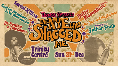 Tremor presents: THE NYE WHO SHAGGED ME at The Trinity Centre