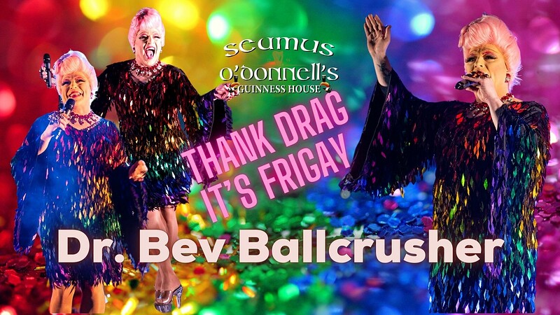Thank Drag it's Frigay with Dr. Bev Ballcrusher at Seamus O'Donnell's