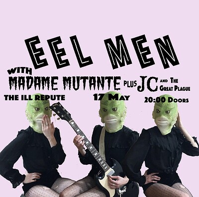 Eel Men, Madam Mutante, J C The Great Plague at The Ill Repute