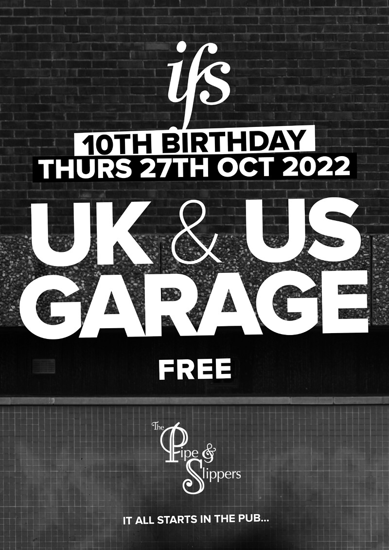 IFS 10TH BIRTHDAY - UK + US GARAGE - FREE at The Pipe & Slippers